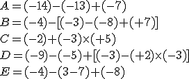 A=(-14)-(-13)+(-7)\\B=(-4)-[(-3)-(-8)+(+7)]\\C=(-2)+(-3)\times   (+5)\\D=(-9)-(-5)+[(-3)-(+2)\times   (-3)]\\E=(-4)-(3-7)+(-8)